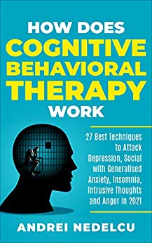 How Does Cognitive Behavioral Therapy Work: 27 Best Techniques to Attack Depression, Social with Generalised Anxiety, Insomnia, Intrusive Thoughts and Anger in 2021 - Epub + Converted Pdf